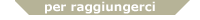 per raggiungerci
